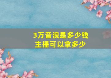 3万音浪是多少钱 主播可以拿多少